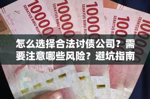 武汉怎么选择合法讨债公司？需要注意哪些风险？避坑指南来了！