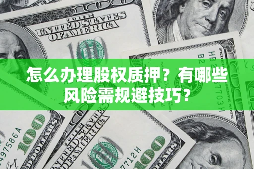 武汉怎么办理股权质押？有哪些风险需规避技巧？