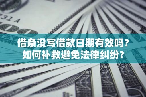 武汉借条没写借款日期有效吗？如何补救避免法律纠纷？