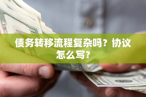 武汉债务转移流程复杂吗？协议怎么写？