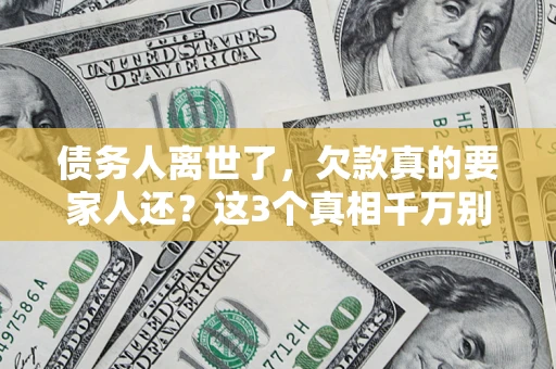 武汉债务人离世了，欠款真的要家人还？这3个真相千万别弄错
