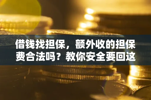 武汉借钱找担保，额外收的担保费合法吗？教你安全要回这笔钱