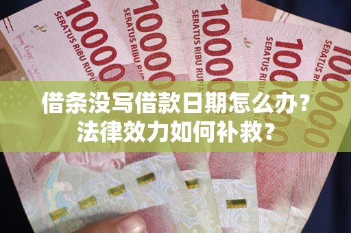 武汉借条没写借款日期怎么办?法律效力如何补救? 武汉借条没写借款日期怎么办?法律效力如何补救?
