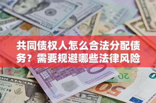 武汉共同债权人怎么合法分配债务？需要规避哪些法律风险？