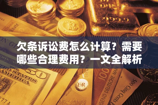 武汉欠条诉讼费怎么计算？需要哪些合理费用？一文全解析