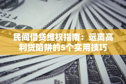 武汉民间借贷维权指南：远离高利贷陷阱的5个实用技巧