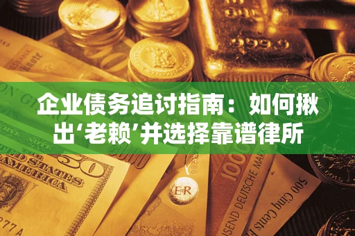 武汉企业债务追讨指南：如何揪出‘老赖’并选择靠谱律所
