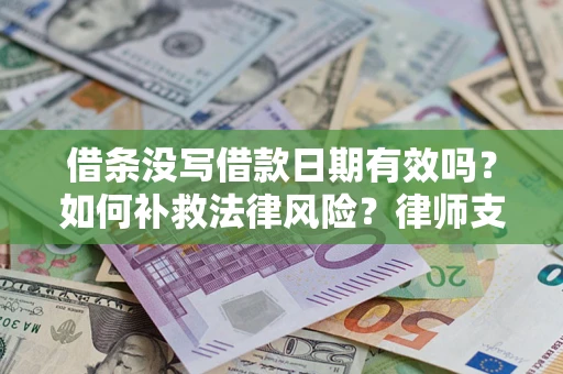 武汉借条没写借款日期有效吗？如何补救法律风险？律师支招