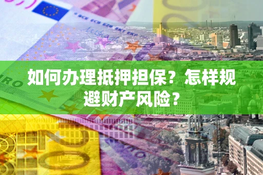 武汉如何办理抵押担保？怎样规避财产风险？