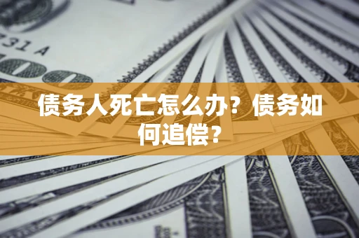 武汉债务人死亡怎么办？债务如何追偿？