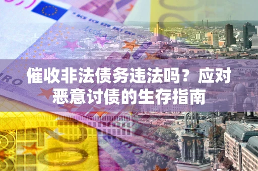 武汉催收非法债务违法吗？应对恶意讨债的生存指南