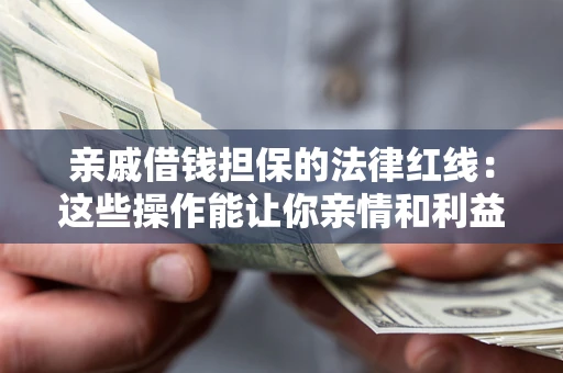 武汉亲戚借钱担保的法律红线：这些操作能让你亲情和利益两不误