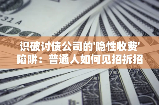 武汉识破讨债公司的'隐性收费'陷阱：普通人如何见招拆招？