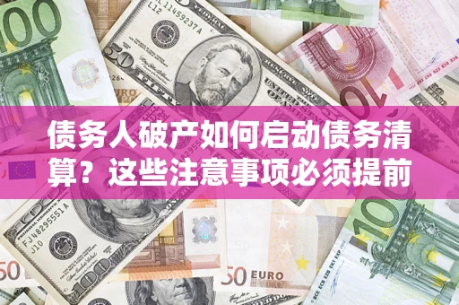 武汉债务人破产如何启动债务清算？这些注意事项必须提前知道