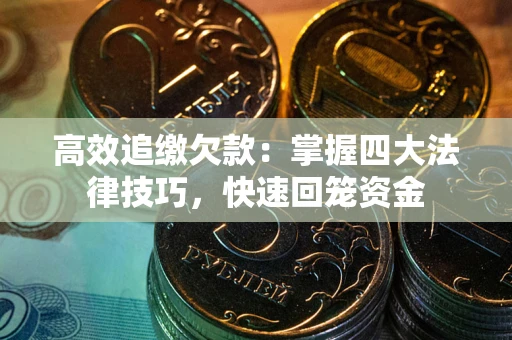 武汉高效追缴欠款：掌握四大法律技巧，快速回笼资金