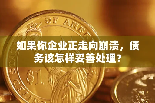武汉如果你企业正走向崩溃，债务该怎样妥善处理？