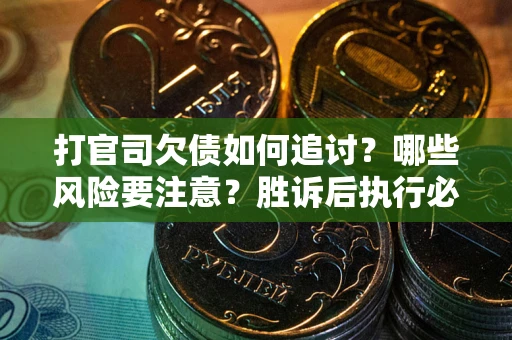 武汉打官司欠债如何追讨？哪些风险要注意？胜诉后执行必看！