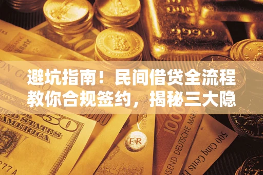 武汉避坑指南！民间借贷全流程教你合规签约，揭秘三大隐形陷阱