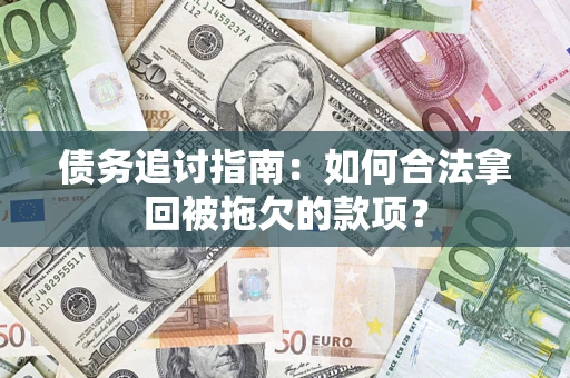 武汉债务追讨指南：如何合法拿回被拖欠的款项？