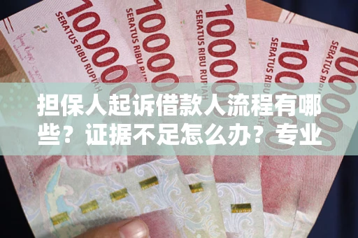武汉担保人起诉借款人流程有哪些？证据不足怎么办？专业律师解答