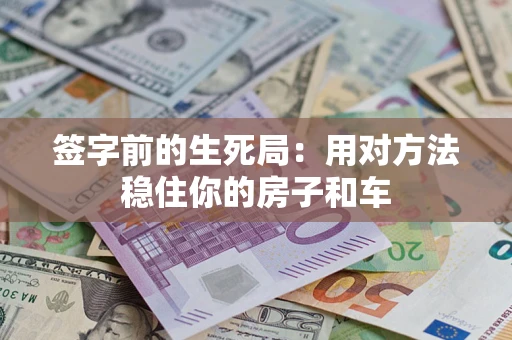 武汉签字前的生死局：用对方法稳住你的房子和车