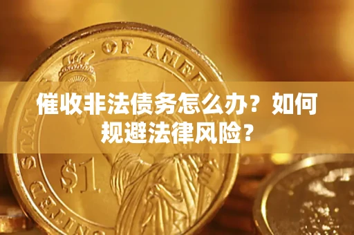 武汉催收非法债务怎么办？如何规避法律风险？
