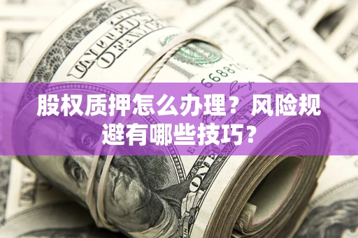 武汉股权质押怎么办理？风险规避有哪些技巧？