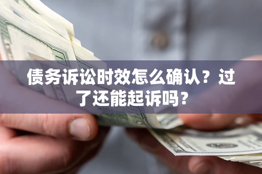 武汉债务诉讼时效怎么确认？过了还能起诉吗？