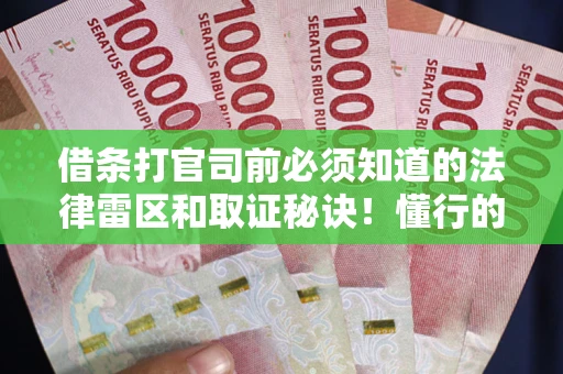 武汉借条打官司前必须知道的法律雷区和取证秘诀！懂行的人已经留好这些证据
