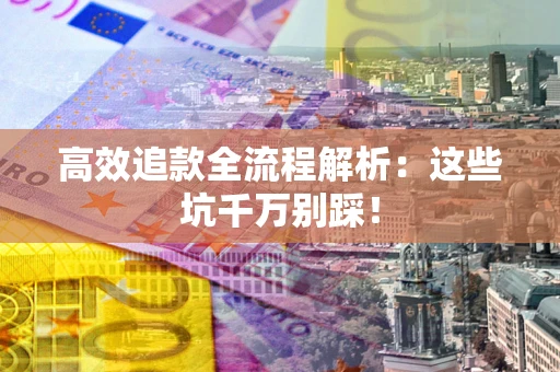 武汉高效追款全流程解析：这些坑千万别踩！