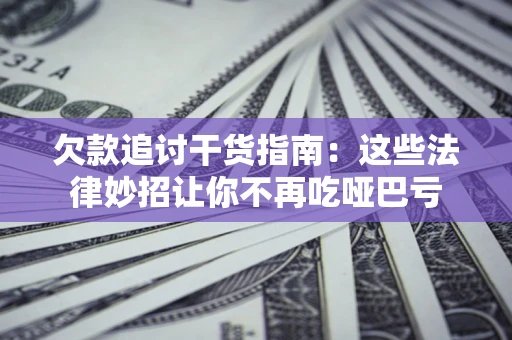武汉欠款追讨干货指南：这些法律妙招让你不再吃哑巴亏