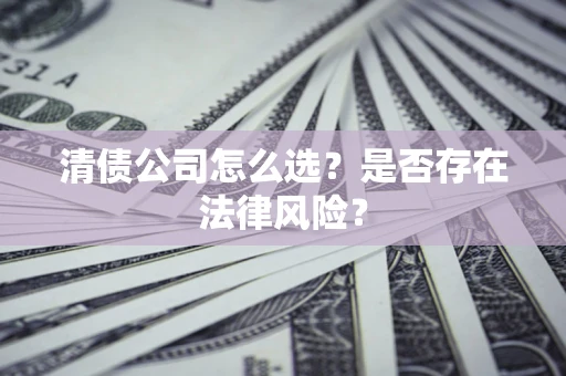 武汉清债公司怎么选？是否存在法律风险？