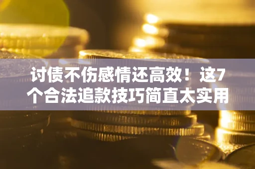 武汉讨债不伤感情还高效！这7个合法追款技巧简直太实用