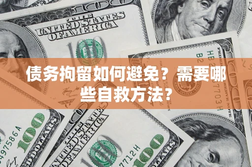 武汉债务拘留如何避免？需要哪些自救方法？