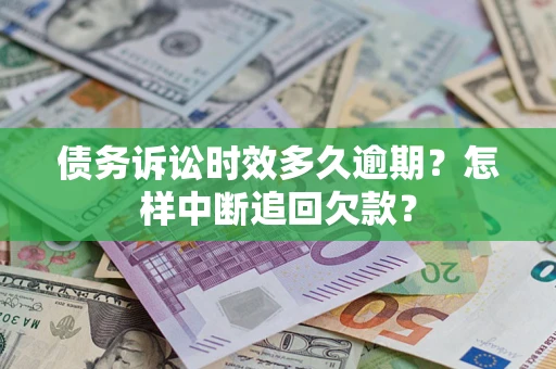 武汉债务诉讼时效多久逾期？怎样中断追回欠款？