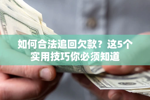 武汉如何合法追回欠款？这5个实用技巧你必须知道