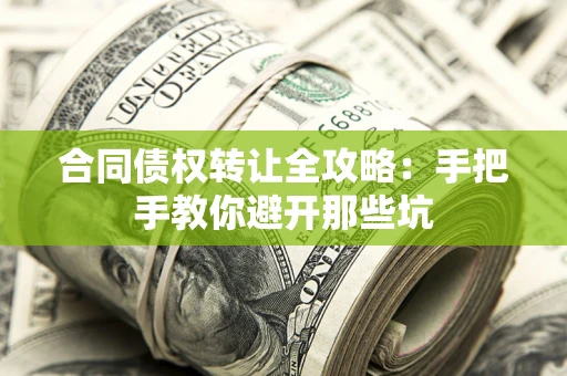 武汉合同债权转让全攻略：手把手教你避开那些坑