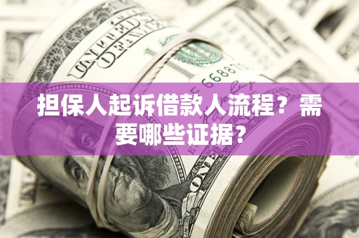 武汉担保人起诉借款人流程?需要哪些证据? 武汉担保人起诉借款人流程?需要哪些证据?