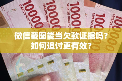 武汉微信截图能当欠款证据吗？如何追讨更有效？
