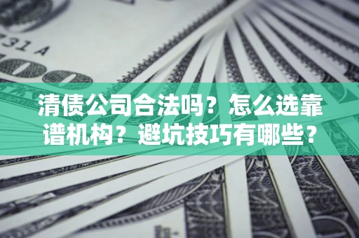 武汉清债公司合法吗？怎么选靠谱机构？避坑技巧有哪些？