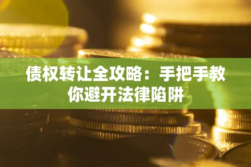 武汉债权转让全攻略：手把手教你避开法律陷阱