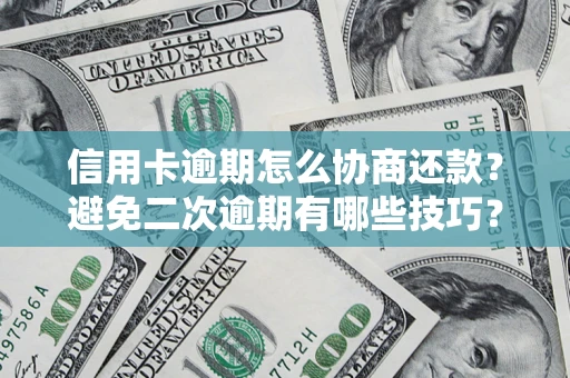 武汉信用卡逾期怎么协商还款？避免二次逾期有哪些技巧？