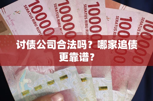 武汉讨债公司合法吗？哪家追债更靠谱？