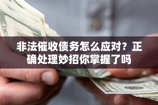 武汉非法催收债务怎么应对？正确处理妙招你掌握了吗