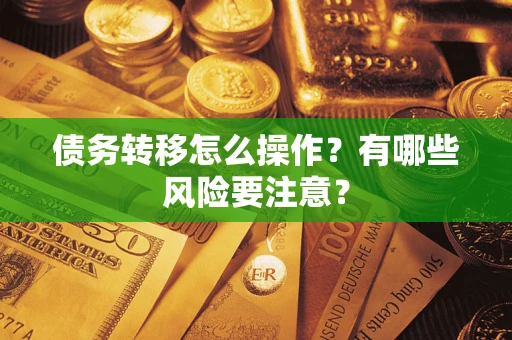 武汉债务转移怎么操作？有哪些风险要注意？