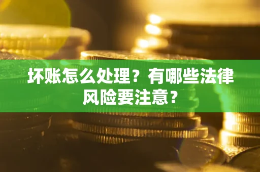 武汉坏账怎么处理？有哪些法律风险要注意？