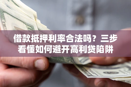 武汉借款抵押利率合法吗？三步看懂如何避开高利贷陷阱