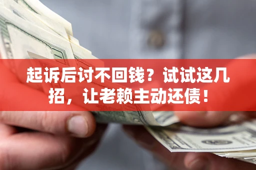 武汉起诉后讨不回钱？试试这几招，让老赖主动还债！