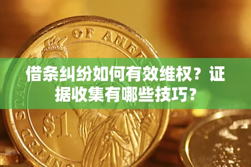 武汉借条纠纷如何有效维权？证据收集有哪些技巧？