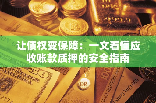 武汉让债权变保障：一文看懂应收账款质押的安全指南